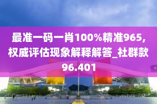 最准一码一肖100%精准965,权威评估现象解释解答_社群款96.401