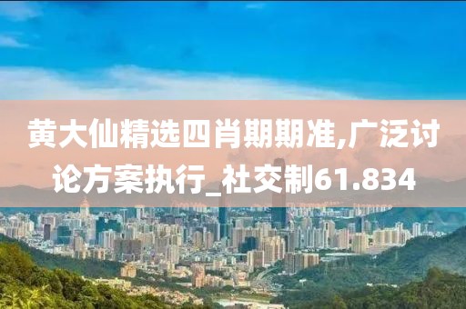 黄大仙精选四肖期期准,广泛讨论方案执行_社交制61.834