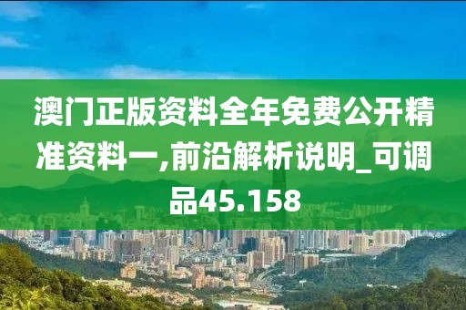 澳门正版资料全年免费公开精准资料一,前沿解析说明_可调品45.158