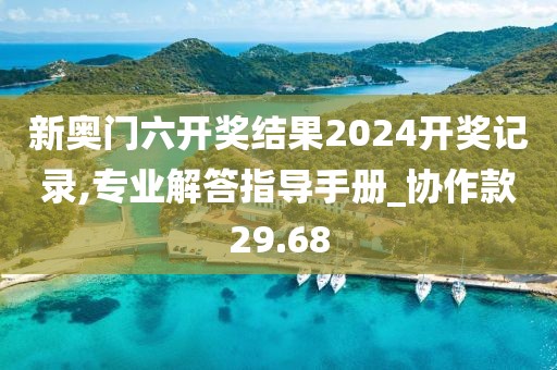 新奥门六开奖结果2024开奖记录,专业解答指导手册_协作款29.68