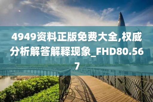 4949资料正版免费大全,权威分析解答解释现象_FHD80.567