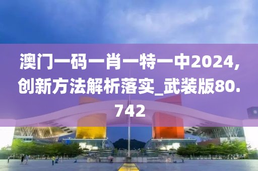 澳门一码一肖一特一中2024,创新方法解析落实_武装版80.742