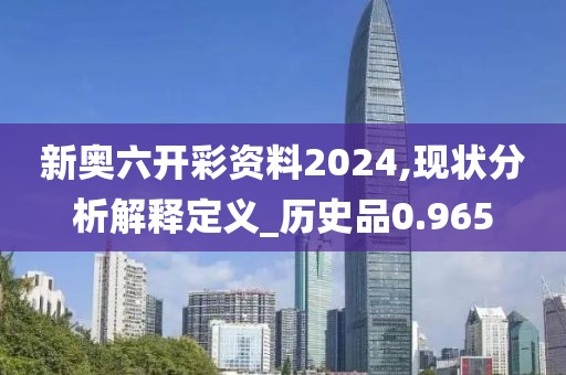 新奥六开彩资料2024,现状分析解释定义_历史品0.965