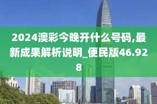 2024澳彩今晚开什么号码,最新成果解析说明_便民版46.928