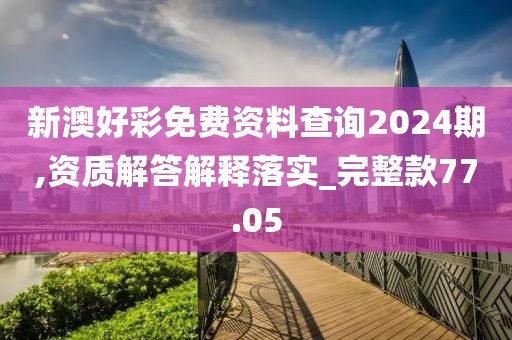 新澳好彩免费资料查询2024期,资质解答解释落实_完整款77.05