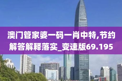 澳门管家婆一码一肖中特,节约解答解释落实_变速版69.195