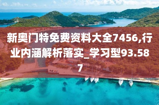 新奥门特免费资料大全7456,行业内涵解析落实_学习型93.587