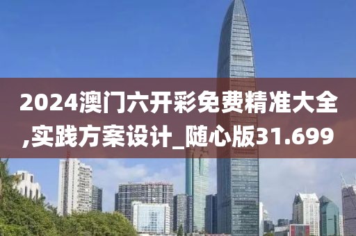 2024澳门六开彩免费精准大全,实践方案设计_随心版31.699