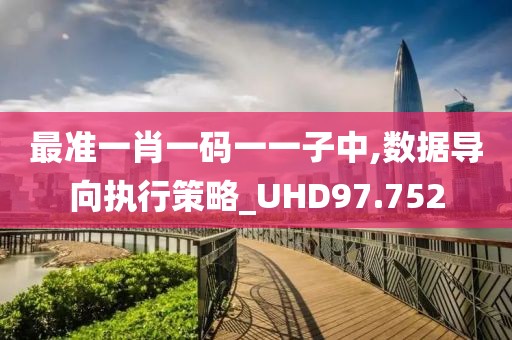最准一肖一码一一子中,数据导向执行策略_UHD97.752