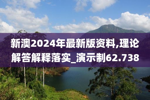 新澳2024年最新版资料,理论解答解释落实_演示制62.738