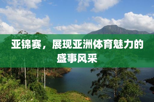 亚锦赛，展现亚洲体育魅力的盛事风采