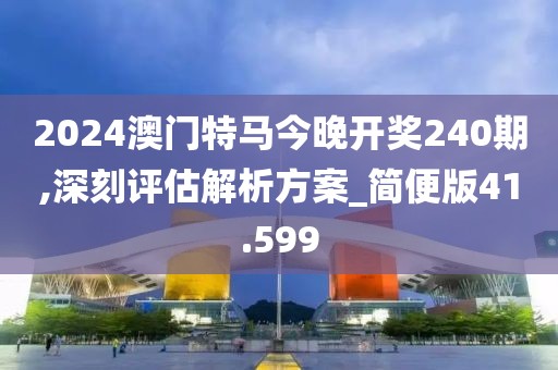 2024澳门特马今晚开奖240期,深刻评估解析方案_简便版41.599