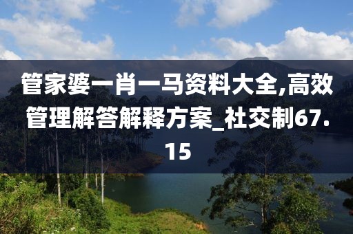 管家婆一肖一马资料大全,高效管理解答解释方案_社交制67.15