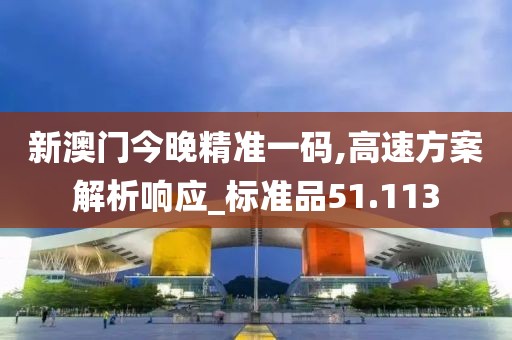 新澳门今晚精准一码,高速方案解析响应_标准品51.113