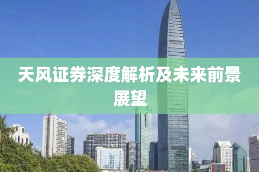 天风证券深度解析及未来前景展望