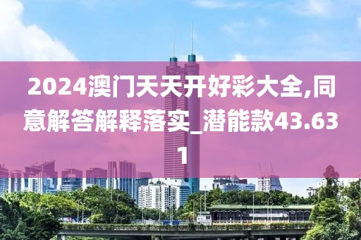 2024澳门天天开好彩大全,同意解答解释落实_潜能款43.631