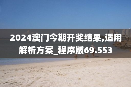 2024澳门今期开奖结果,适用解析方案_程序版69.553
