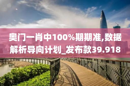 奥门一肖中100%期期准,数据解析导向计划_发布款39.918
