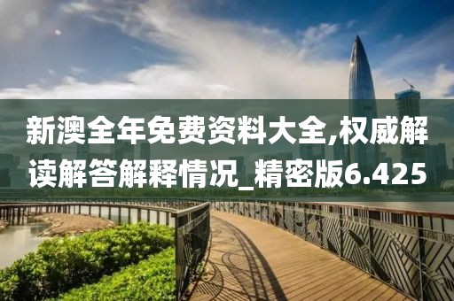 新澳全年免费资料大全,权威解读解答解释情况_精密版6.425