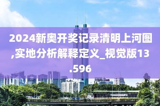 2024新奥开奖记录清明上河图,实地分析解释定义_视觉版13.596