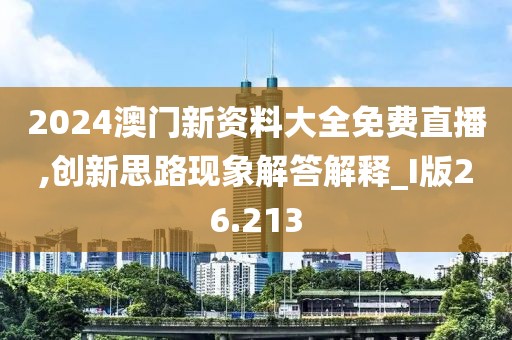 2024澳门新资料大全免费直播,创新思路现象解答解释_I版26.213