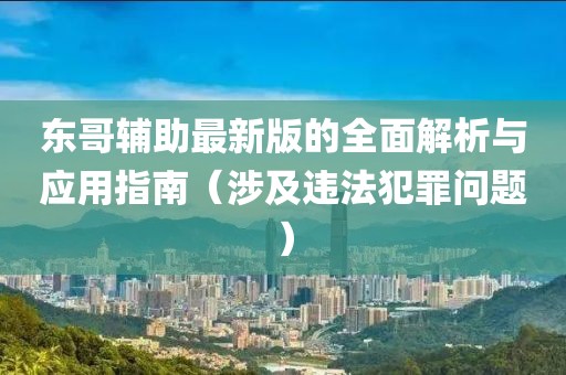 东哥辅助最新版的全面解析与应用指南（涉及违法犯罪问题）