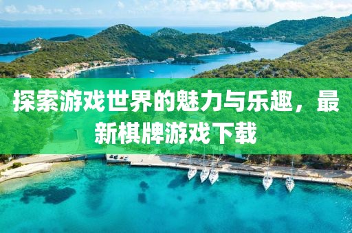 探索游戏世界的魅力与乐趣，最新棋牌游戏下载