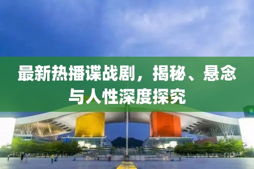 最新热播谍战剧，揭秘、悬念与人性深度探究