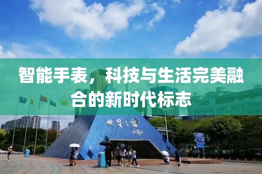 智能手表，科技与生活完美融合的新时代标志