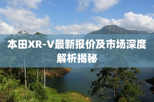 本田XR-V最新报价及市场深度解析揭秘