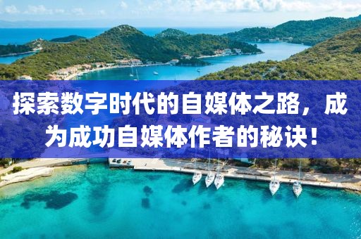 探索数字时代的自媒体之路，成为成功自媒体作者的秘诀！