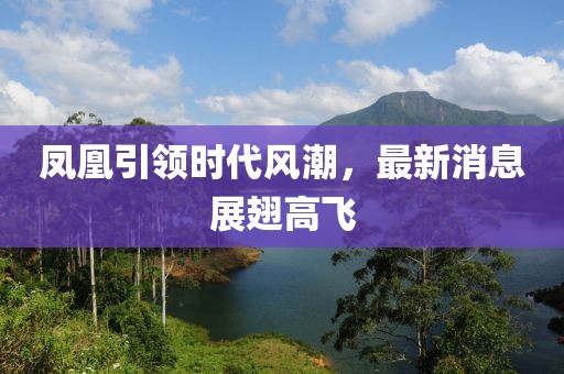 凤凰引领时代风潮，最新消息展翅高飞