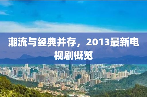 潮流与经典并存，2013最新电视剧概览