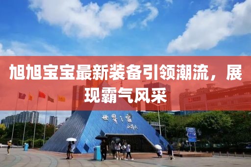 旭旭宝宝最新装备引领潮流，展现霸气风采