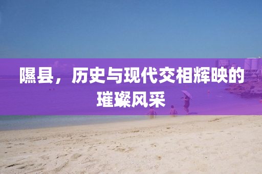 隰县，历史与现代交相辉映的璀璨风采
