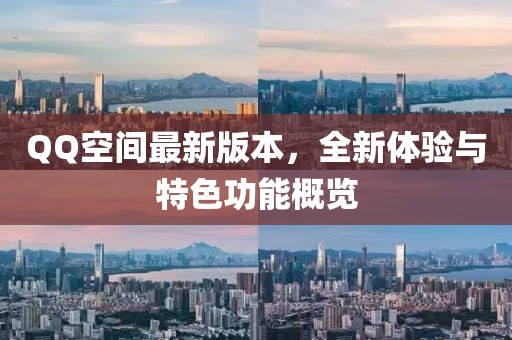 QQ空间最新版本，全新体验与特色功能概览