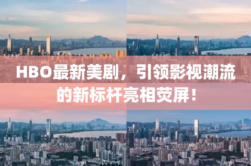 HBO最新美剧，引领影视潮流的新标杆亮相荧屏！