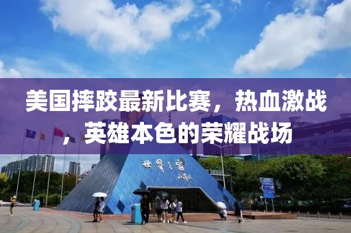 美国摔跤最新比赛，热血激战，英雄本色的荣耀战场