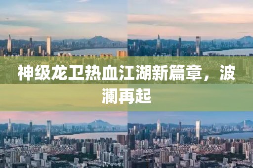 神级龙卫热血江湖新篇章，波澜再起