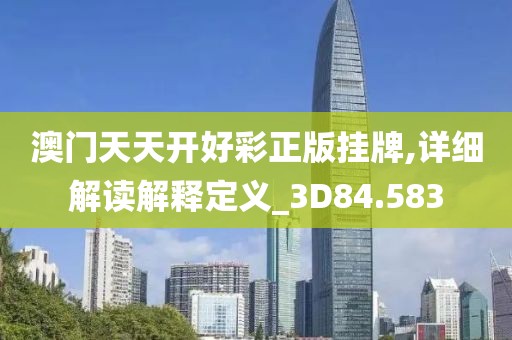 澳门天天开好彩正版挂牌,详细解读解释定义_3D84.583