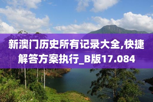 新澳门历史所有记录大全,快捷解答方案执行_B版17.084