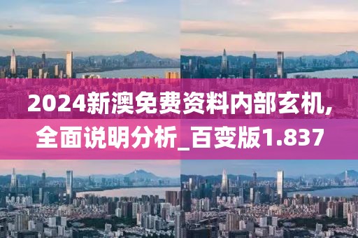 2024新澳免费资料内部玄机,全面说明分析_百变版1.837