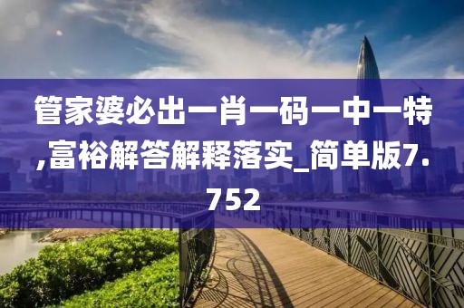 管家婆必出一肖一码一中一特,富裕解答解释落实_简单版7.752