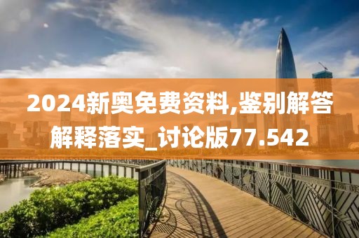 2024新奥免费资料,鉴别解答解释落实_讨论版77.542