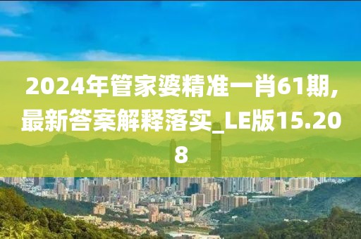2024年管家婆精准一肖61期,最新答案解释落实_LE版15.208