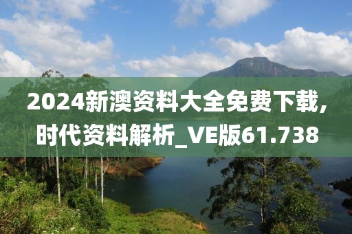 2024新澳资料大全免费下载,时代资料解析_VE版61.738