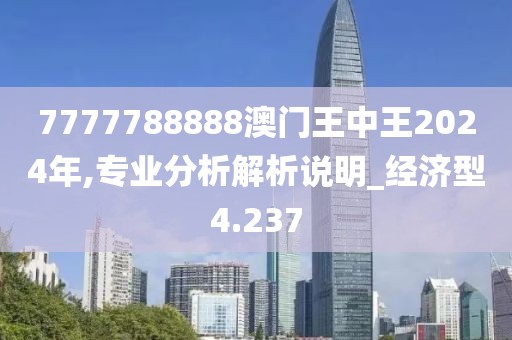 7777788888澳门王中王2024年,专业分析解析说明_经济型4.237