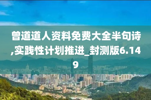 曾道道人资料免费大全半句诗,实践性计划推进_封测版6.149