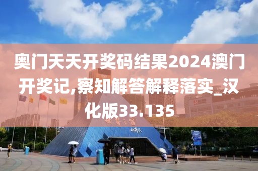 奥门天天开奖码结果2024澳门开奖记,察知解答解释落实_汉化版33.135
