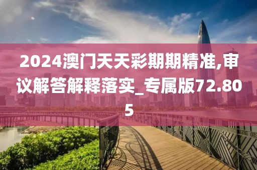 2024澳门天天彩期期精准,审议解答解释落实_专属版72.805